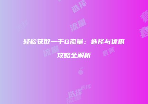 轻松获取一千G流量：选择与优惠攻略全解析