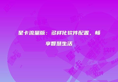 星卡流量版：多样化软件配置，畅享智慧生活