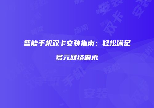 智能手机双卡安装指南:轻松满足多元网络需求