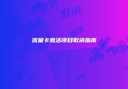 流量卡激活项目取消指南
