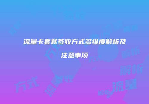 流量卡套餐签收方式多维度解析及注意事项