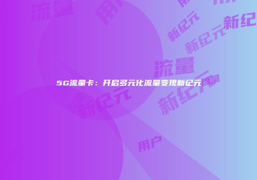 5G流量卡：开启多元化流量变现新纪元