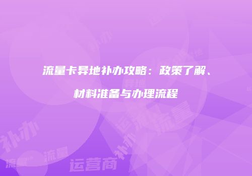 流量卡异地补办攻略：政策了解、材料准备与办理流程