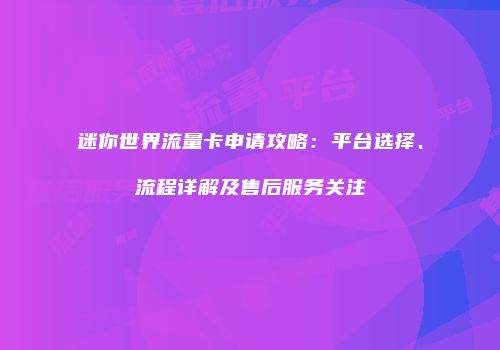 迷你世界流量卡申请攻略：平台选择、流程详解及售后服务关注