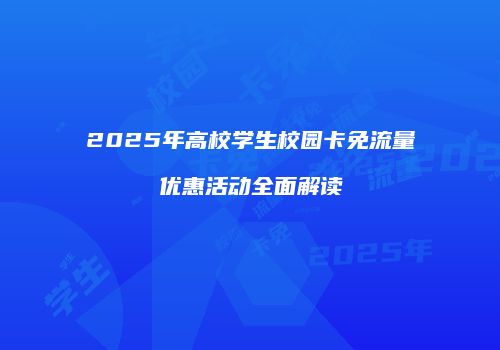 2025年高校学生校园卡免流量优惠活动全面解读