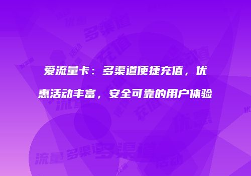 爱流量卡：多渠道便捷充值，优惠活动丰富，安全可靠的用户体验