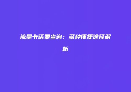 流量卡话费查询：多种便捷途径解析