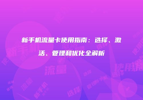 新手机流量卡使用指南：选择、激活、管理和优化全解析