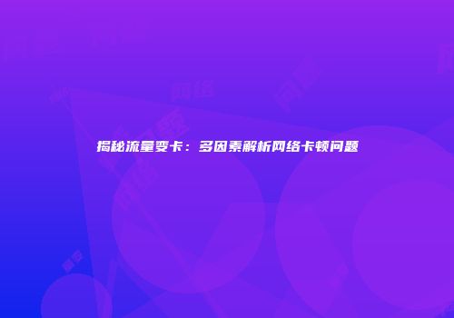 揭秘流量变卡：多因素解析网络卡顿问题