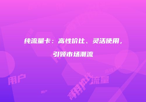 纯流量卡：高性价比、灵活使用，引领市场潮流