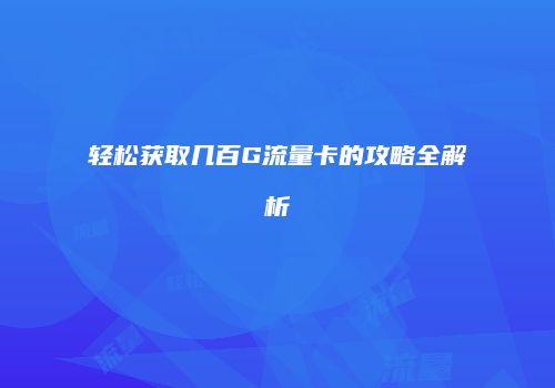 轻松获取几百G流量卡的攻略全解析