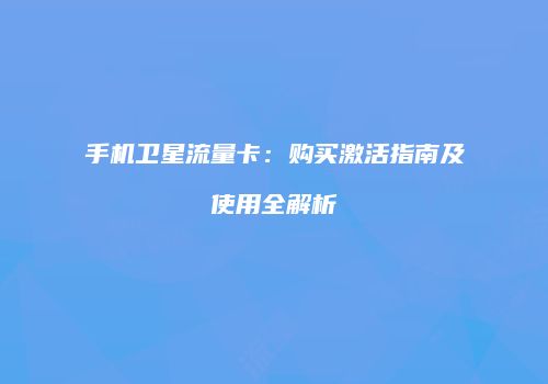 手机卫星流量卡：购买激活指南及使用全解析