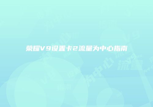 荣耀V9设置卡2流量为中心指南