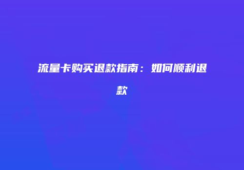 流量卡购买退款指南：如何顺利退款