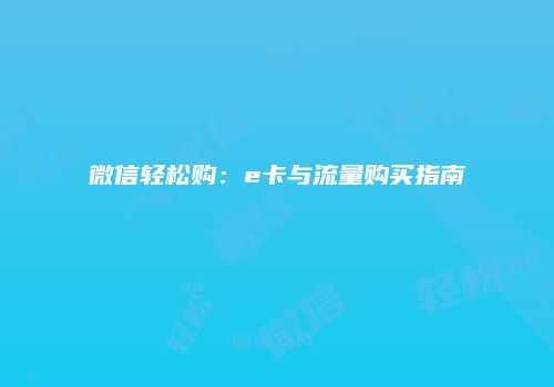 微信轻松购:e卡与流量购买指南