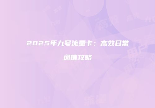 2025年九号流量卡：高效日常通信攻略