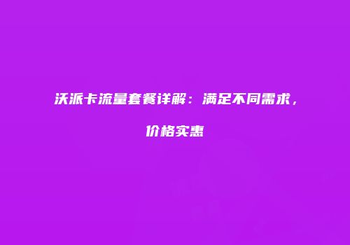 沃派卡流量套餐详解：满足不同需求，价格实惠
