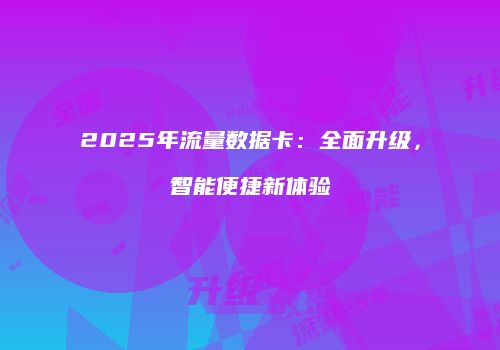 2025年流量数据卡：全面升级，智能便捷新体验
