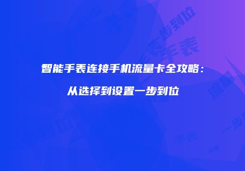 智能手表连接手机流量卡全攻略：从选择到设置一步到位