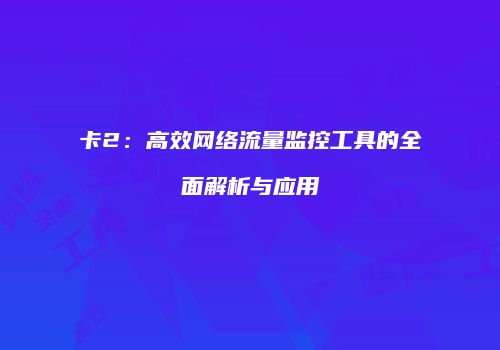 卡2：高效网络流量监控工具的全面解析与应用