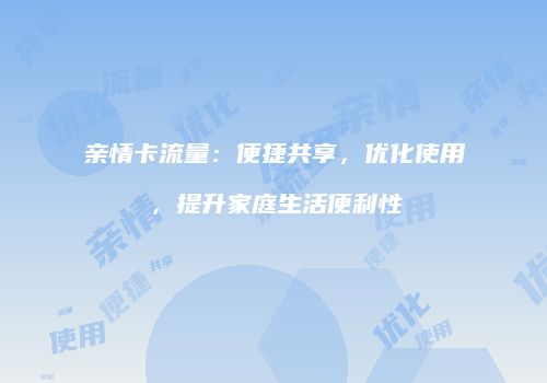 亲情卡流量:便捷共享,优化使用,提升家庭生活便利性