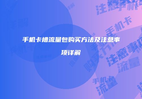手机卡槽流量包购买方法及注意事项详解