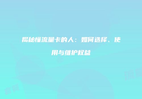 揭秘懂流量卡的人：如何选择、使用与维护权益