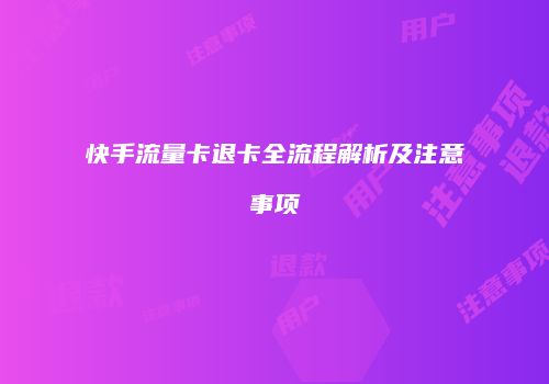 快手流量卡退卡全流程解析及注意事项
