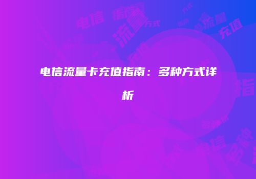 电信流量卡充值指南：多种方式详析