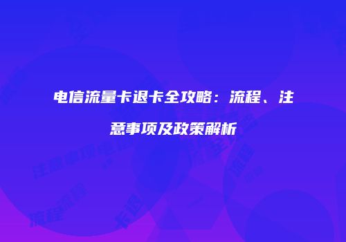 电信流量卡退卡全攻略：流程、注意事项及政策解析