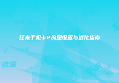 红米手机卡2流量设置与优化指南