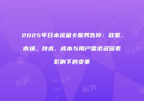 2025年日本流量卡服务告停：政策、市场、技术、成本与用户需求多因素影响下的变革