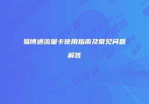 易博通流量卡使用指南及常见问题解答