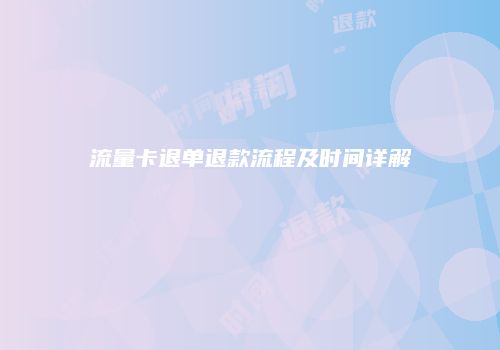 流量卡退单退款流程及时间详解