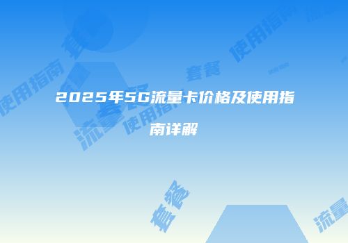 2025年5G流量卡价格及使用指南详解