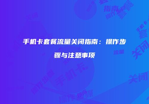 手机卡套餐流量关闭指南：操作步骤与注意事项