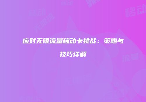应对无限流量移动卡挑战:策略与技巧详解