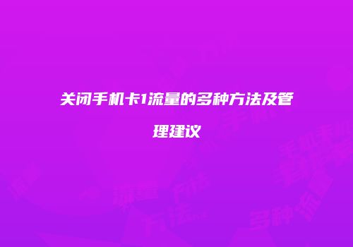 关闭手机卡1流量的多种方法及管理建议