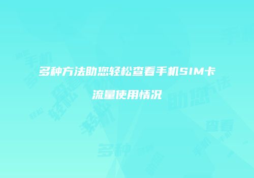多种方法助您轻松查看手机SIM卡流量使用情况