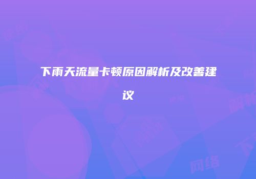 下雨天流量卡顿原因解析及改善建议