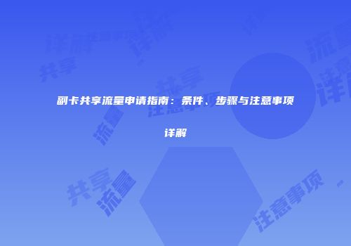 副卡共享流量申请指南：条件、步骤与注意事项详解