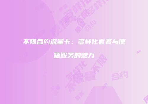 不限合约流量卡：多样化套餐与便捷服务的魅力
