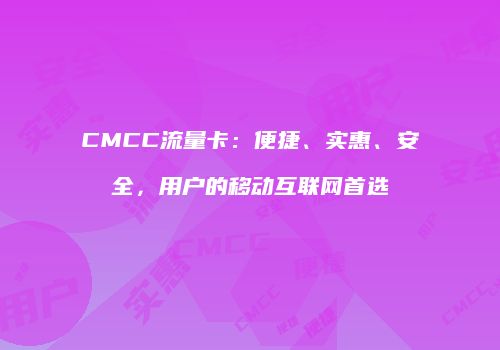 CMCC流量卡：便捷、实惠、安全，用户的移动互联网首选