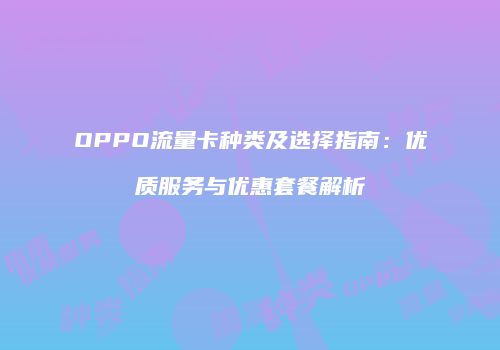 OPPO流量卡种类及选择指南：优质服务与优惠套餐解析