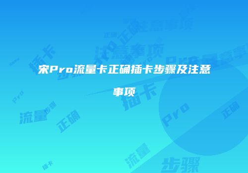 宋Pro流量卡正确插卡步骤及注意事项