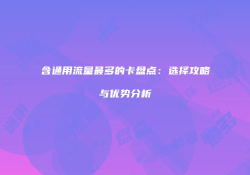 含通用流量最多的卡盘点:选择攻略与优势分析