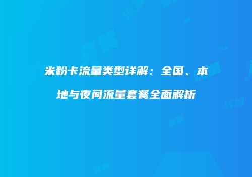 米粉卡流量类型详解:全国、本地与夜间流量套餐全面解析