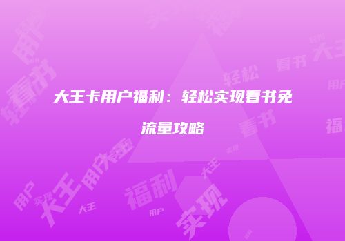 大王卡用户福利:轻松实现看书免流量攻略