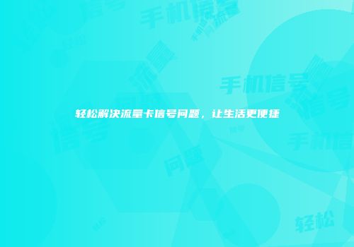 轻松解决流量卡信号问题，让生活更便捷