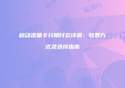 移动流量卡分期付款详解：收费方式及选择指南